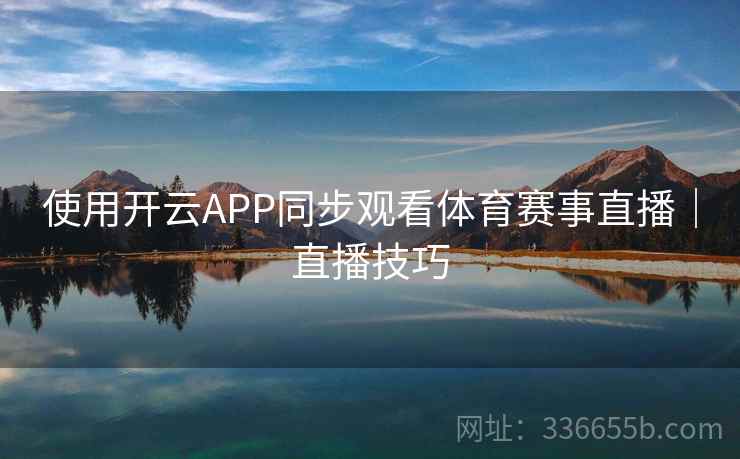 使用开云APP同步观看体育赛事直播｜直播技巧
