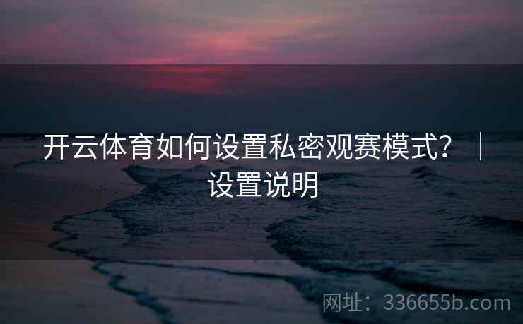 开云体育如何设置私密观赛模式？｜设置说明