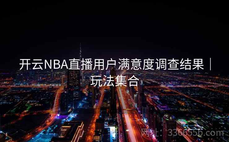 开云NBA直播用户满意度调查结果｜玩法集合