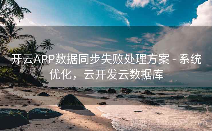开云APP数据同步失败处理方案 - 系统优化，云开发云数据库