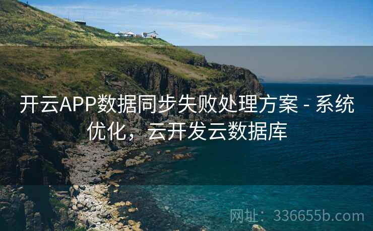 开云APP数据同步失败处理方案 - 系统优化，云开发云数据库