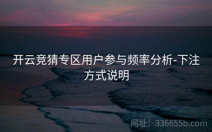 开云竞猜专区用户参与频率分析-下注方式说明