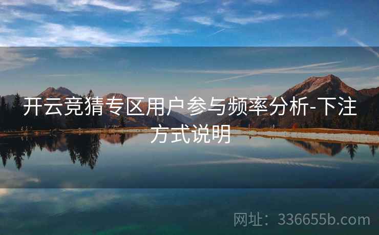 开云竞猜专区用户参与频率分析-下注方式说明