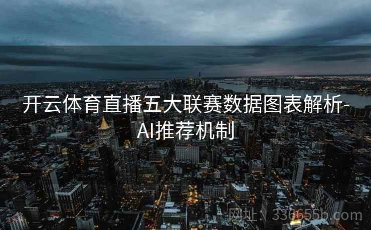 开云体育直播五大联赛数据图表解析-AI推荐机制