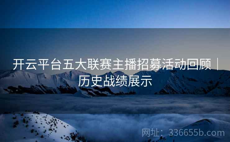 开云平台五大联赛主播招募活动回顾｜历史战绩展示