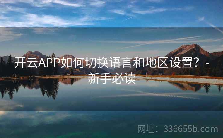开云APP如何切换语言和地区设置？-新手必读