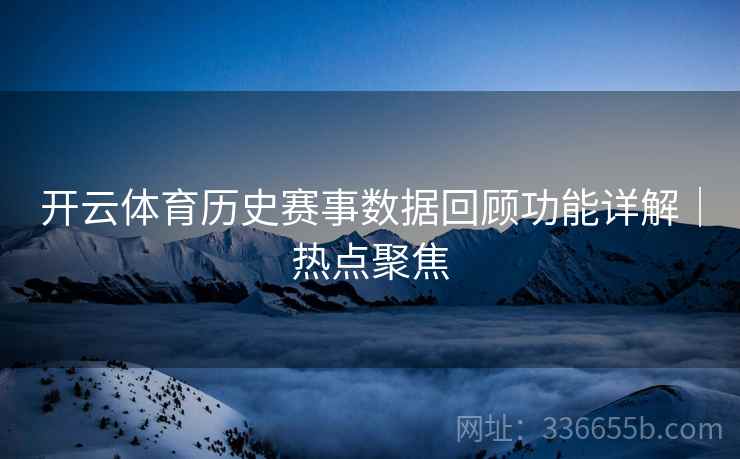 开云体育历史赛事数据回顾功能详解｜热点聚焦