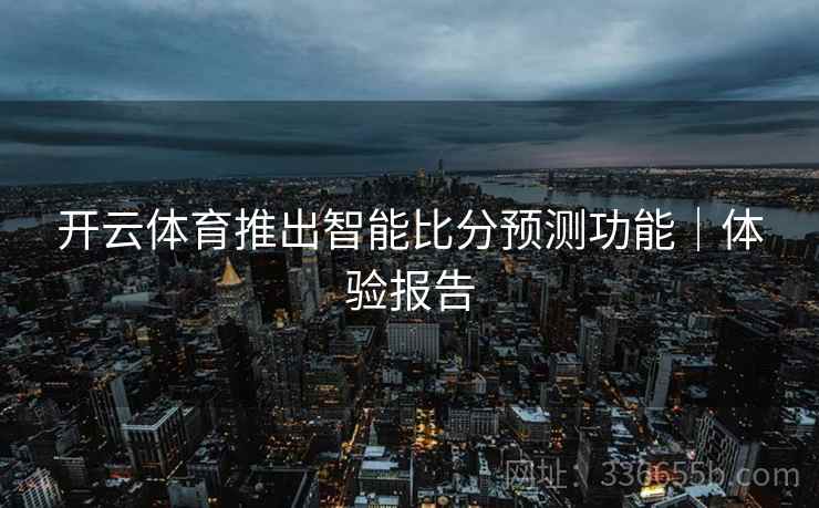 开云体育推出智能比分预测功能｜体验报告