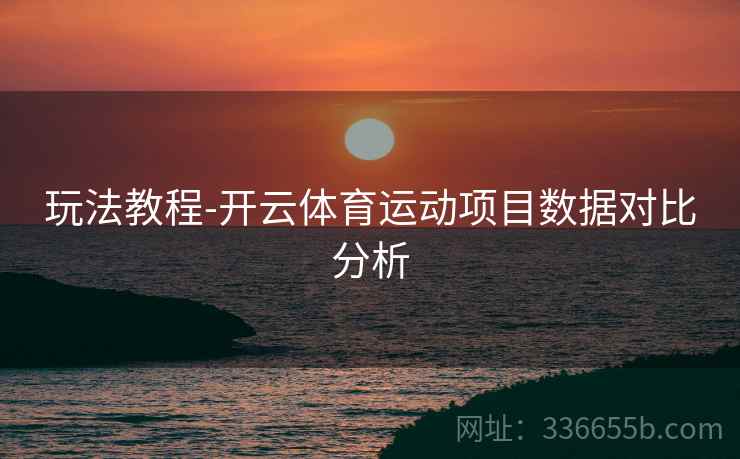 玩法教程-开云体育运动项目数据对比分析