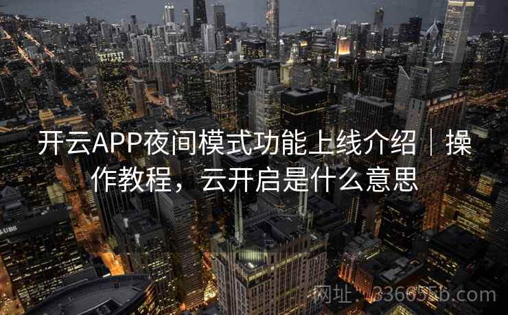 开云APP夜间模式功能上线介绍｜操作教程，云开启是什么意思
