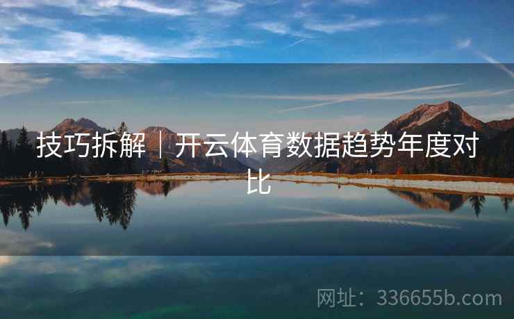 技巧拆解｜开云体育数据趋势年度对比