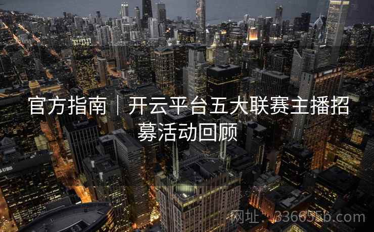 官方指南｜开云平台五大联赛主播招募活动回顾