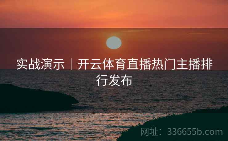 实战演示｜开云体育直播热门主播排行发布