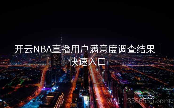 开云NBA直播用户满意度调查结果｜快速入口