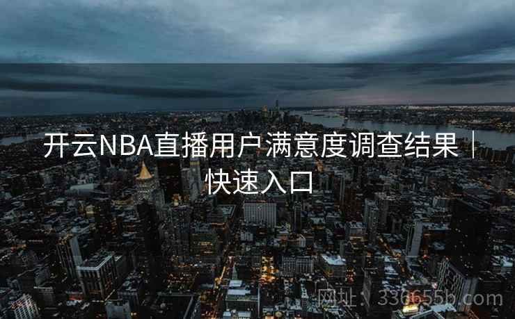开云NBA直播用户满意度调查结果｜快速入口