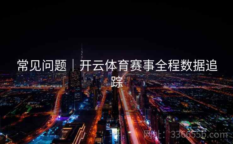 常见问题｜开云体育赛事全程数据追踪