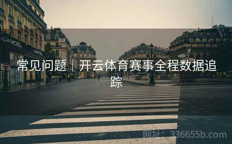 常见问题｜开云体育赛事全程数据追踪