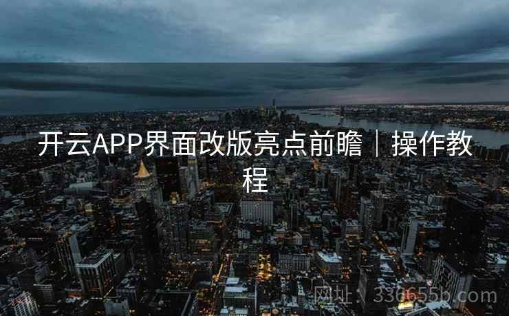 开云APP界面改版亮点前瞻｜操作教程