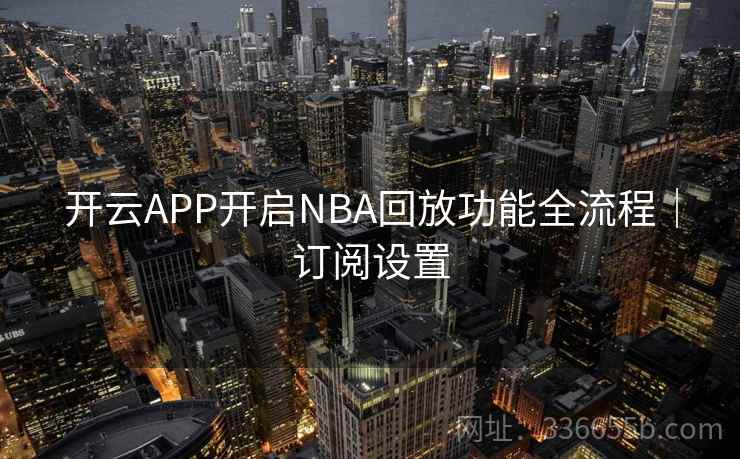开云APP开启NBA回放功能全流程｜订阅设置