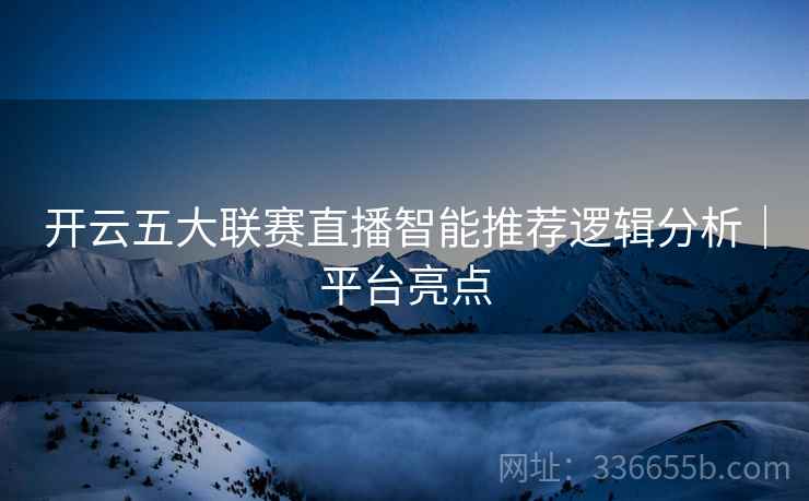 开云五大联赛直播智能推荐逻辑分析｜平台亮点