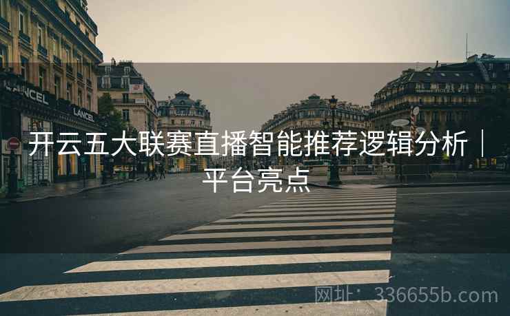 开云五大联赛直播智能推荐逻辑分析｜平台亮点