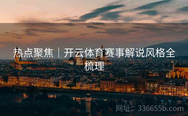热点聚焦｜开云体育赛事解说风格全梳理