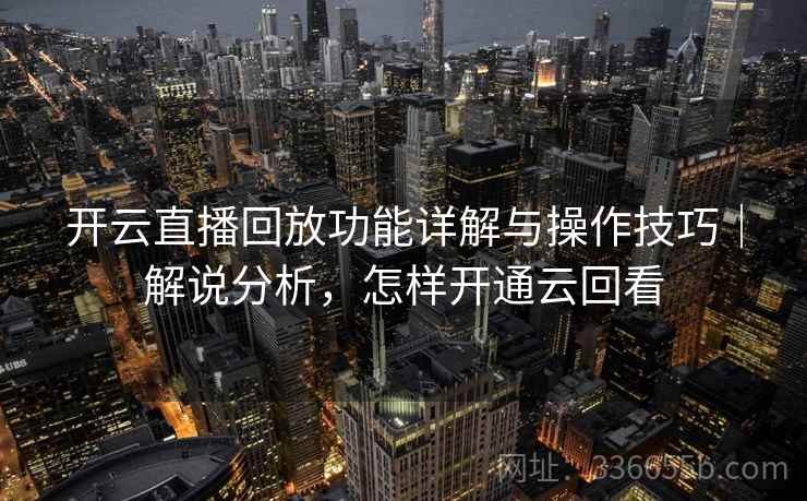 开云直播回放功能详解与操作技巧｜解说分析，怎样开通云回看