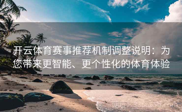 开云体育赛事推荐机制调整说明：为您带来更智能、更个性化的体育体验