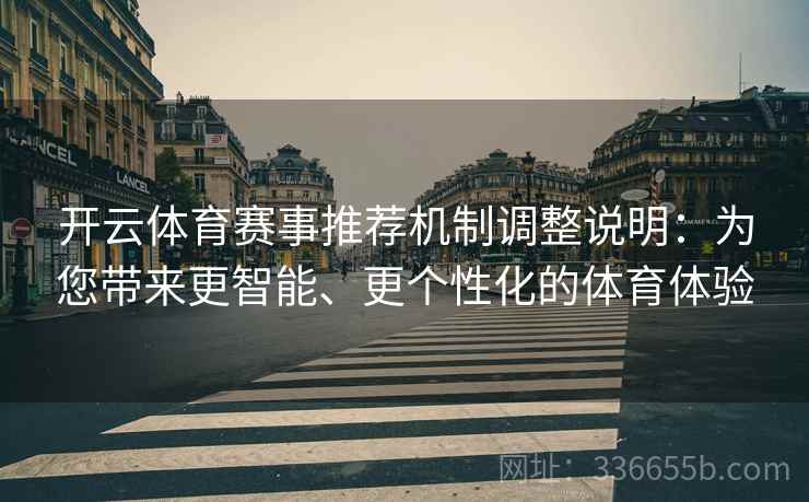 开云体育赛事推荐机制调整说明：为您带来更智能、更个性化的体育体验
