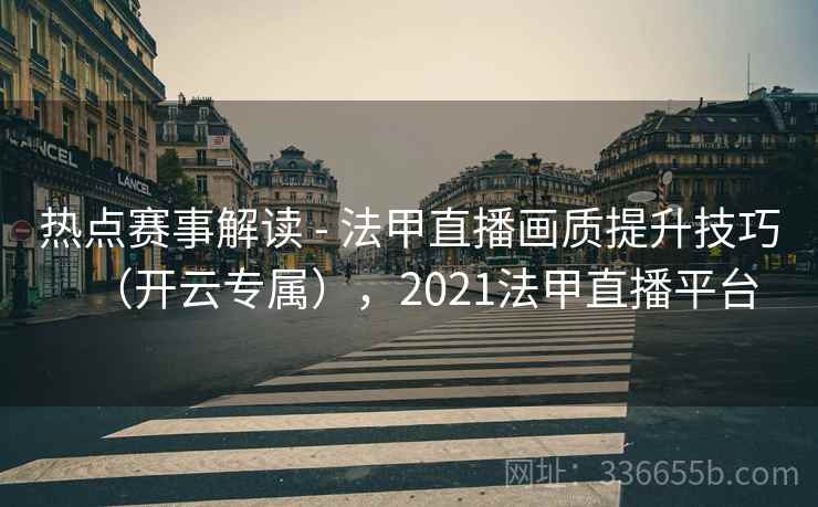热点赛事解读 - 法甲直播画质提升技巧（开云专属），2021法甲直播平台