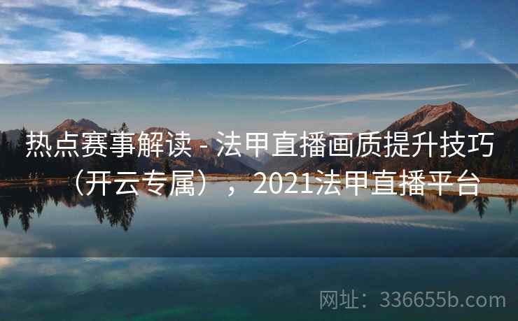 热点赛事解读 - 法甲直播画质提升技巧（开云专属），2021法甲直播平台