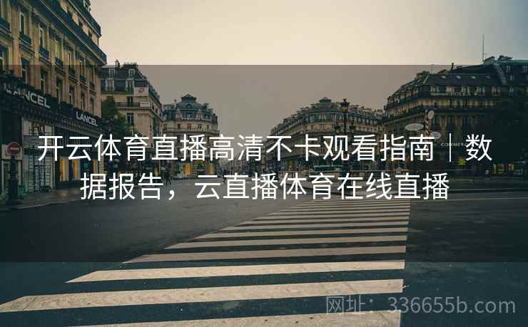 开云体育直播高清不卡观看指南｜数据报告，云直播体育在线直播