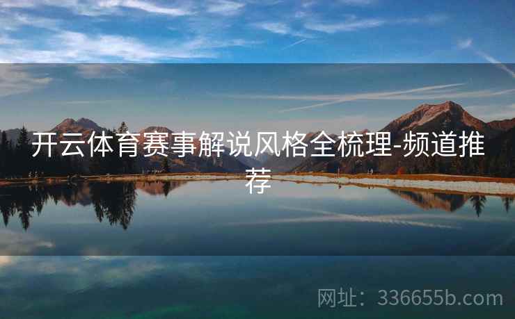 开云体育赛事解说风格全梳理-频道推荐