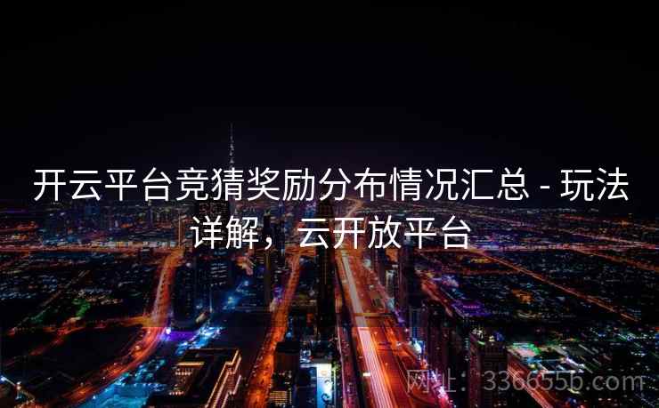 开云平台竞猜奖励分布情况汇总 - 玩法详解，云开放平台