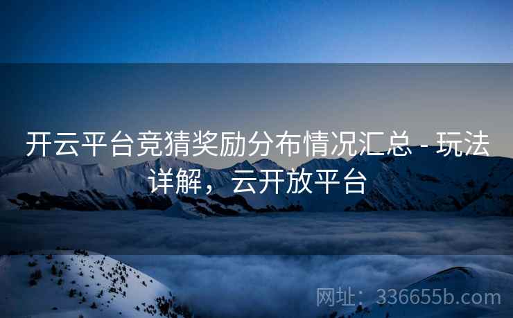 开云平台竞猜奖励分布情况汇总 - 玩法详解，云开放平台