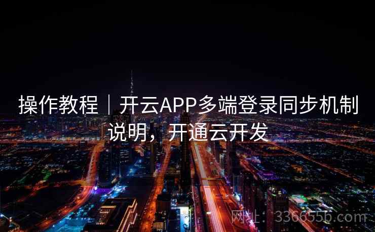 操作教程｜开云APP多端登录同步机制说明，开通云开发