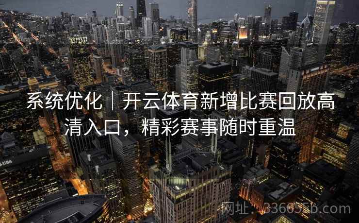 系统优化｜开云体育新增比赛回放高清入口，精彩赛事随时重温