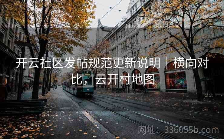 开云社区发帖规范更新说明｜横向对比，云开村地图