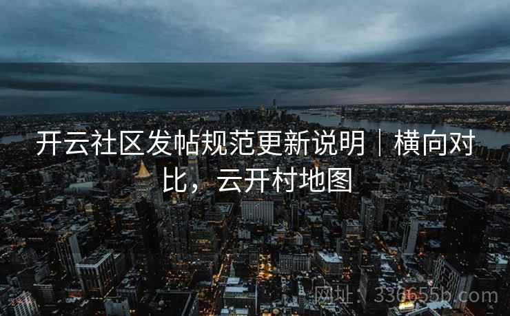 开云社区发帖规范更新说明｜横向对比，云开村地图