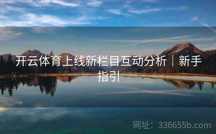开云体育上线新栏目互动分析｜新手指引