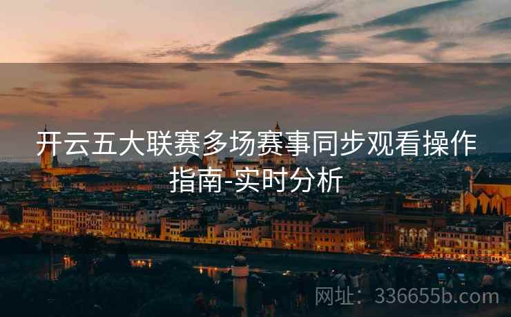 开云五大联赛多场赛事同步观看操作指南-实时分析