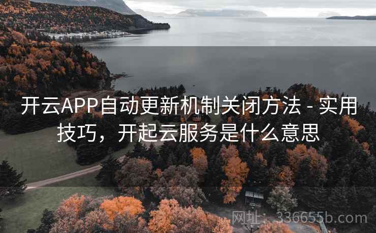 开云APP自动更新机制关闭方法 - 实用技巧，开起云服务是什么意思