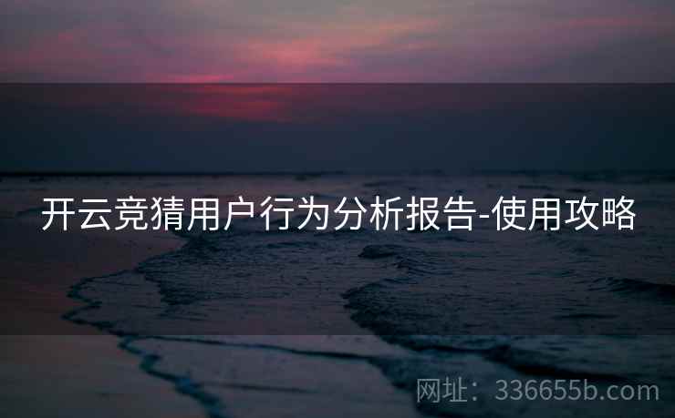 开云竞猜用户行为分析报告-使用攻略