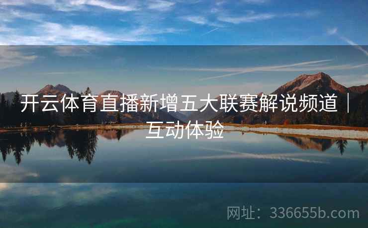 开云体育直播新增五大联赛解说频道｜互动体验
