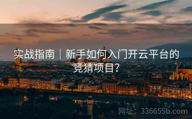 实战指南｜新手如何入门开云平台的竞猜项目？