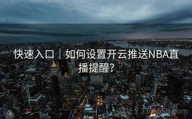快速入口｜如何设置开云推送NBA直播提醒？