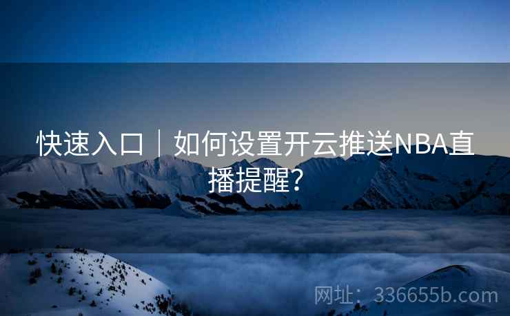 快速入口｜如何设置开云推送NBA直播提醒？