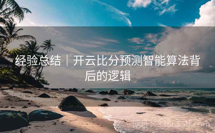 经验总结｜开云比分预测智能算法背后的逻辑