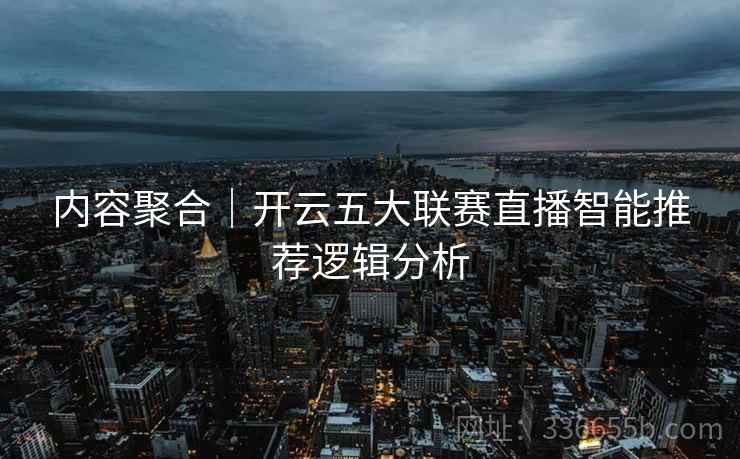 内容聚合｜开云五大联赛直播智能推荐逻辑分析