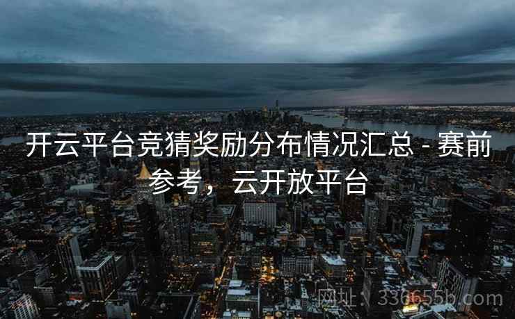 开云平台竞猜奖励分布情况汇总 - 赛前参考，云开放平台